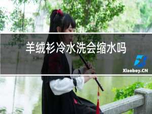 羊绒衫冷水洗会缩水吗