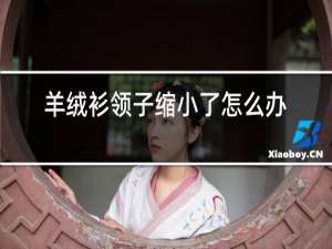 羊绒衫领子缩小了怎么办