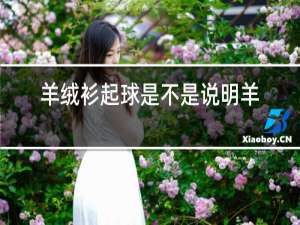 羊绒衫起球是不是说明羊绒不好