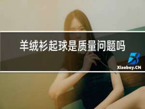 羊绒衫起球是质量问题吗