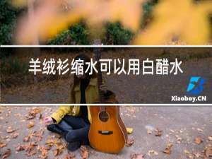 羊绒衫缩水可以用白醋水泡吗