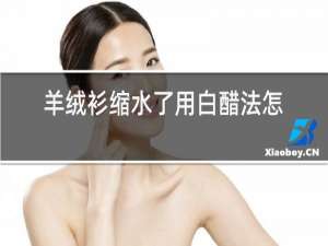 羊绒衫缩水了用白醋法怎么泡