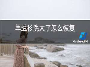 羊绒衫洗大了怎么恢复