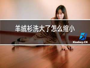 羊绒衫洗大了怎么缩小