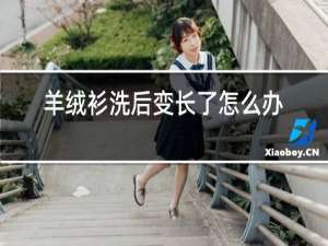 羊绒衫洗后变长了怎么办