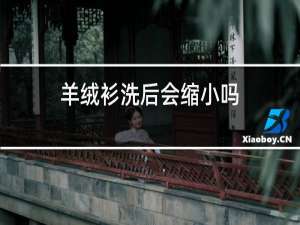 羊绒衫洗后会缩小吗?