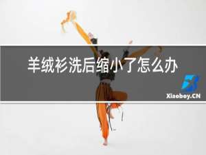 羊绒衫洗后缩小了怎么办