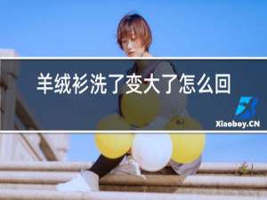 羊绒衫洗了变大了怎么还原