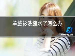 羊绒衫洗缩水了怎么办