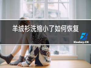 羊绒衫洗缩小了如何恢复
