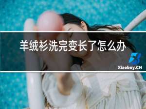 羊绒衫洗完变长了怎么办