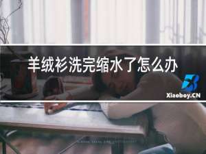 羊绒衫洗完缩水了怎么办