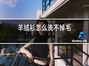 羊绒衫怎么洗不掉毛