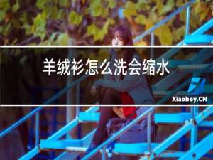 羊绒衫怎么洗会缩水