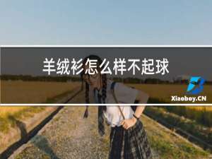 羊绒衫怎么样不起球