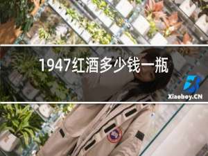 1947红酒多少钱一瓶