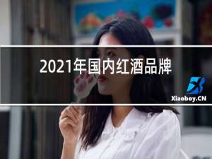 2021年国内红酒品牌十大排名