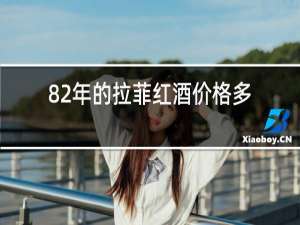 82年的拉菲红酒价格多少