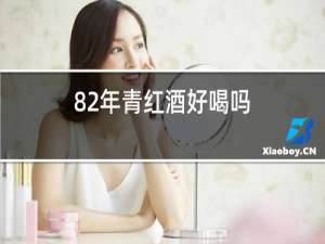 82年青红酒好喝吗