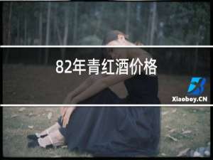 82年青红酒价格