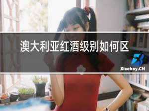 澳大利亚红酒级别如何区分