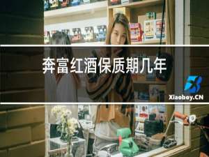 奔富红酒保质期几年