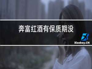 奔富红酒有保质期没