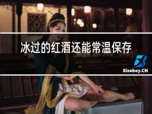 冰过的红酒还能常温保存吗