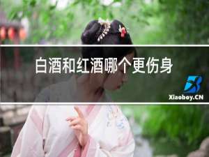 白酒和红酒哪个更伤身