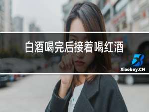 白酒喝完后接着喝红酒