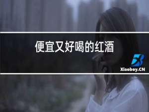 便宜又好喝的红酒