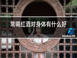 常喝红酒对身体有什么好处