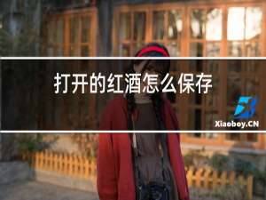 打开的红酒怎么保存,能保存多久?