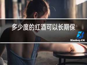 多少度的红酒可以长期保存