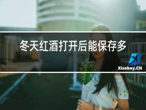 冬天红酒打开后能保存多久