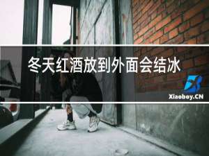 冬天红酒放到外面会结冰吗