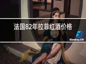 法国82年拉菲红酒价格