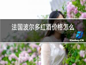 法国波尔多红酒价格怎么样