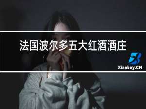 法国波尔多五大红酒酒庄排名