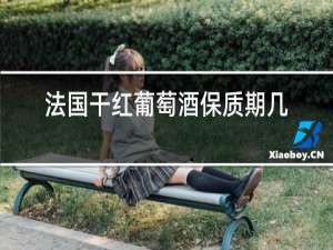 法国干红葡萄酒保质期几年