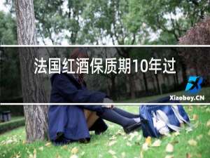 法国红酒保质期10年过了十年还能喝吗