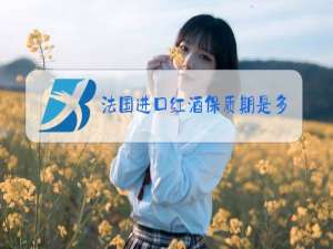 法国进口红酒保质期是多少年