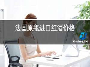 法国原瓶进口红酒价格