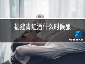 福建青红酒什么时候酿