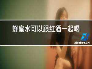 蜂蜜水可以跟红酒一起喝吗