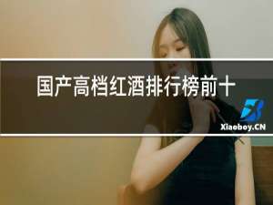国产高档红酒排行榜前十名