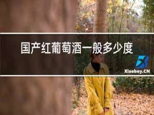 国产红葡萄酒一般多少度?