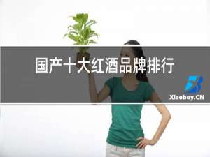 国产十大红酒品牌排行