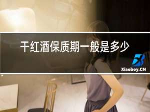 干红酒保质期一般是多少年