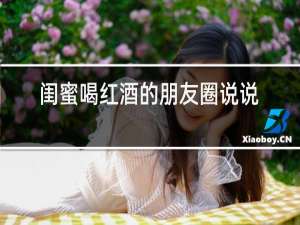 闺蜜喝红酒的朋友圈说说
